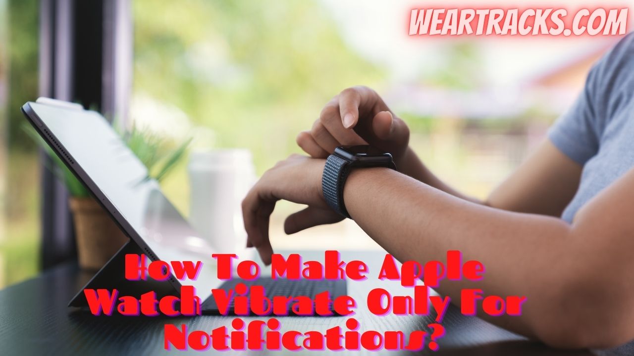How To Make Apple Watch Vibrate Only For Notifications