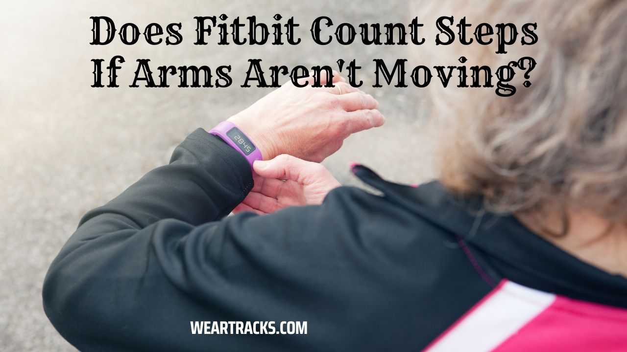 Does Fitbit Count Steps If Arms Aren't Moving