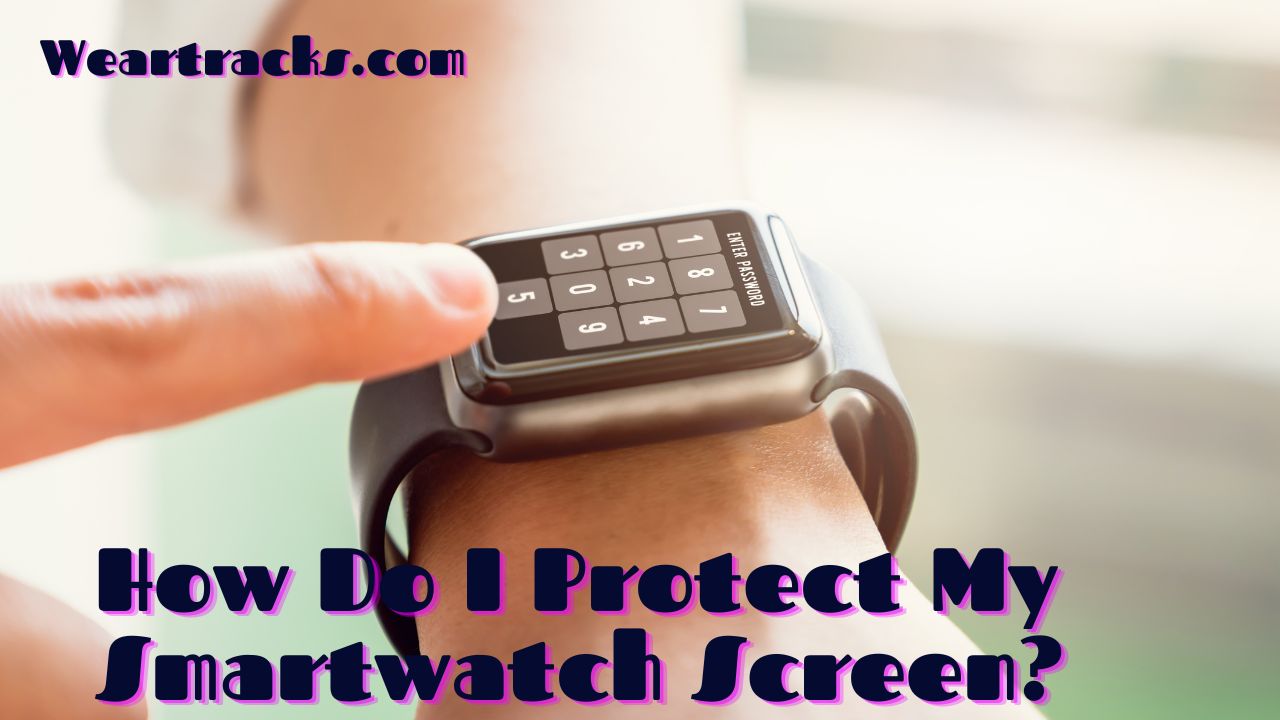 How Do I Protect My Smartwatch Screen