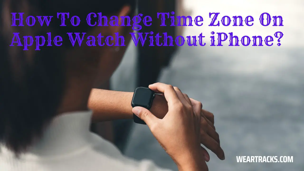 How To Change Time Zone On Apple Watch Without iPhone