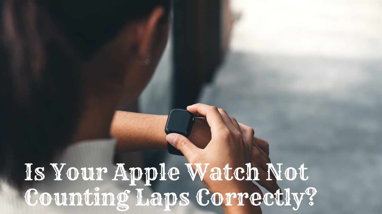 Is Your Apple Watch Not Counting Laps Correctly