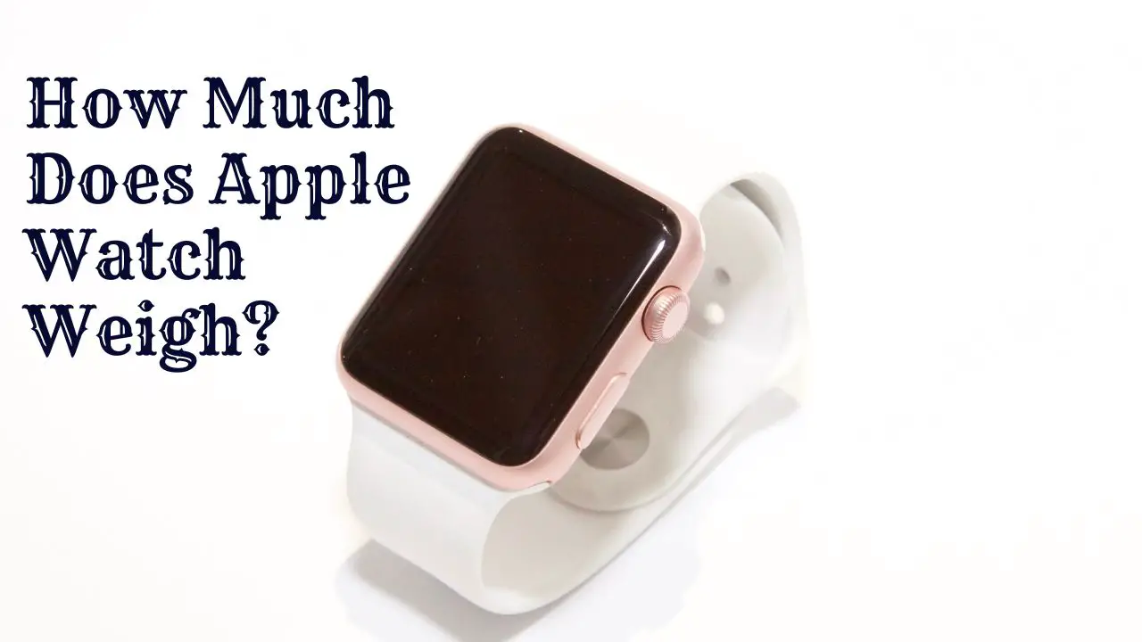 how-much-does-apple-watch-weigh-everything-you-need-to-know-weartracks