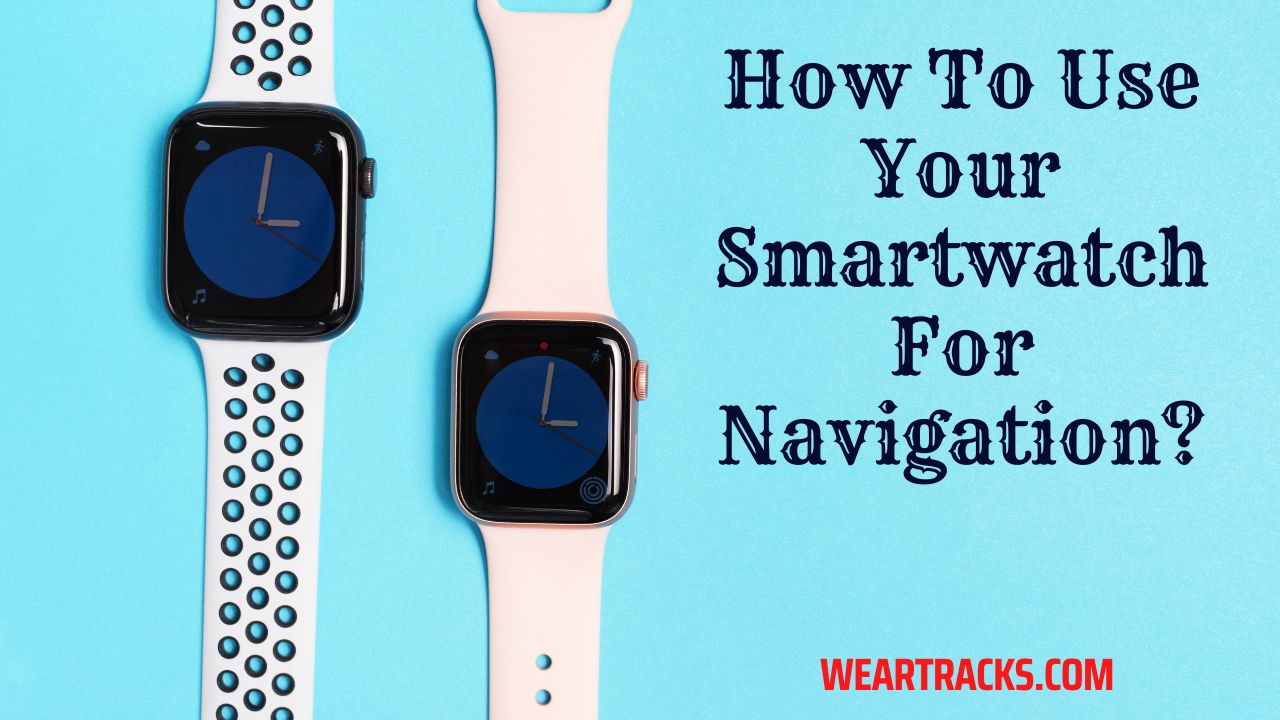 How To Use Your Smartwatch For Navigation