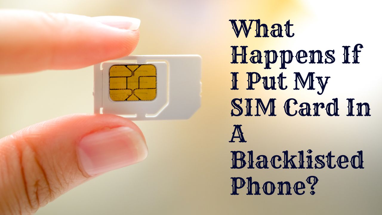 What Happens If I Put My SIM Card In A Blacklisted Phone