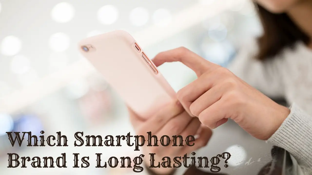 Which Smartphone Brand Is Long Lasting